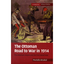 The Ottoman Road to War in 1914: The Ottoman Empire and the First World War