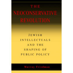 The Neoconservative Revolution: Jewish Intellectuals and the Shaping of Public Policy