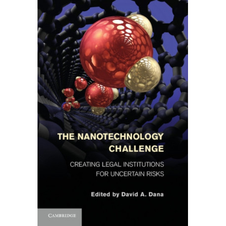 The Nanotechnology Challenge: Creating Legal Institutions for Uncertain Risks