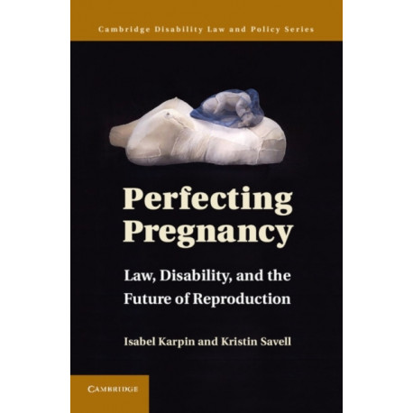 Perfecting Pregnancy: Law, Disability, and the Future of Reproduction