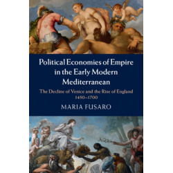 Political Economies of Empire in the Early Modern Mediterranean: The Decline of Venice and the Rise of England, 1450–1700