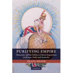 Purifying Empire: Obscenity and the Politics of Moral Regulation in Britain, India and Australia