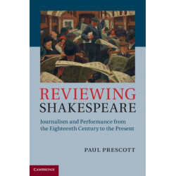 Reviewing Shakespeare: Journalism and Performance from the Eighteenth Century to the Present