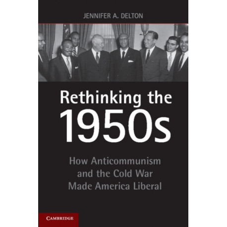 Rethinking the 1950s: How Anticommunism and the Cold War Made America Liberal