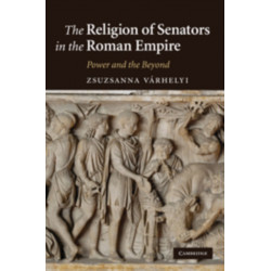 The Religion of Senators in the Roman Empire: Power and the Beyond