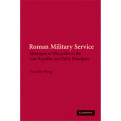 Roman Military Service: Ideologies of Discipline in the Late Republic and Early Principate