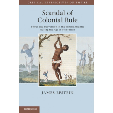 Scandal of Colonial Rule: Power and Subversion in the British Atlantic during the Age of Revolution