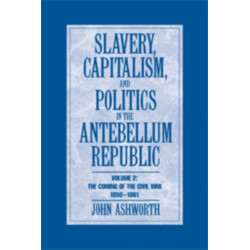 Slavery, Capitalism and Politics in the Antebellum Republic: Volume 2, The Coming of the Civil War, 1850–1861