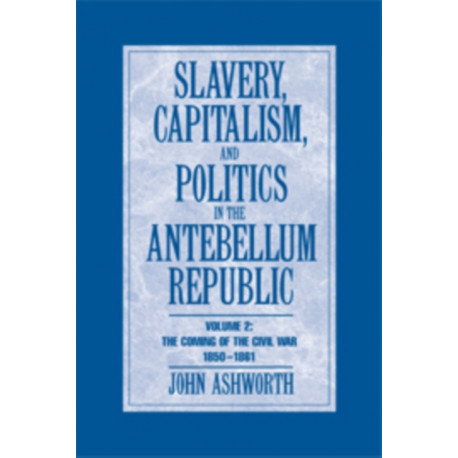 Slavery, Capitalism and Politics in the Antebellum Republic: Volume 2, The Coming of the Civil War, 1850–1861
