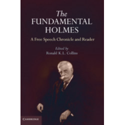 The Fundamental Holmes: A Free Speech Chronicle and Reader – Selections from the Opinions, Books, Articles, Speeches, Letters and Other Writings by and about Oliver Wendell Holmes, Jr.