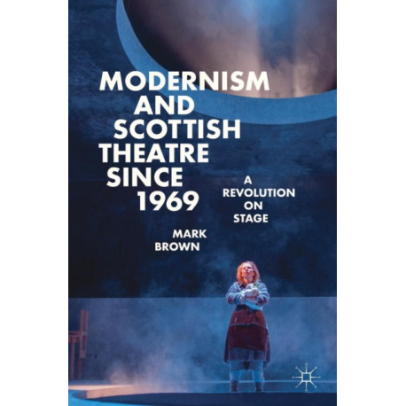 Modernism and Scottish Theatre since 1969: A Revolution on Stage