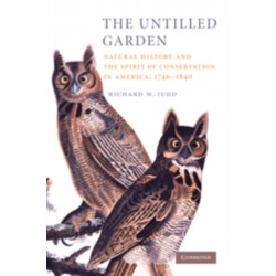 The Untilled Garden: Natural History and the Spirit of Conservation in America, 1740–1840
