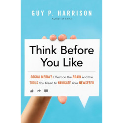 Think Before You Like: Social Media's Effect on the Brain and the Tools You Need to Navigate Your Newsfeed