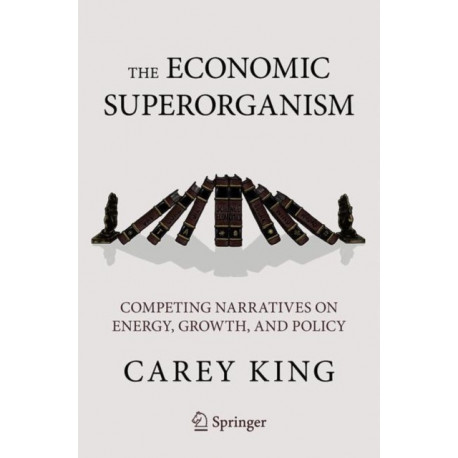 The Economic Superorganism: Beyond the Competing Narratives on Energy, Growth, and Policy
