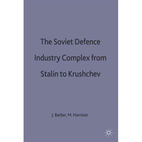 The Soviet Defence Industry Complex from Stalin to Krushchev