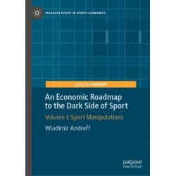 An Economic Roadmap to the Dark Side of Sport: Volume I: Sport Manipulations