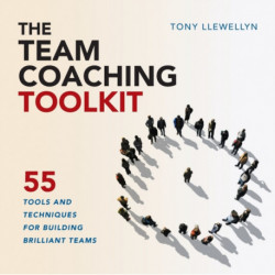 The Team Coaching Toolkit: 55 Tools and Techniques for Building Brilliant Teams
