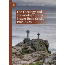 The Theology and Ecclesiology of the Prayer Book Crisis, 1906–1928