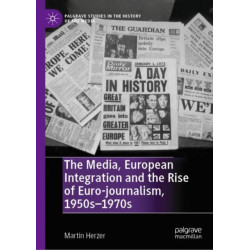 The Media, European Integration and the Rise of Euro-journalism, 1950s–1970s