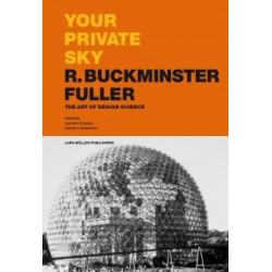 Your Private Sky R. Buckminster Fuller: The Art of Design Science