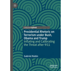 Presidential Rhetoric on Terrorism under Bush, Obama and Trump: Inflating and Calibrating the Threat after 9/11