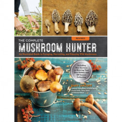 The Complete Mushroom Hunter, Revised: Illustrated Guide to Foraging, Harvesting, and Enjoying Wild Mushrooms - Including new sections on growing your own incredible edibles and off-season collecting
