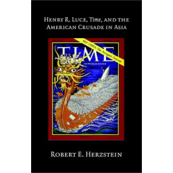 Henry R. Luce, Time, and the American Crusade in Asia