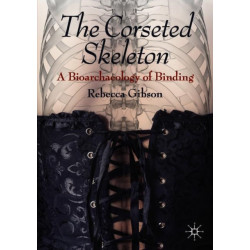 The Corseted Skeleton: A Bioarchaeology of Binding