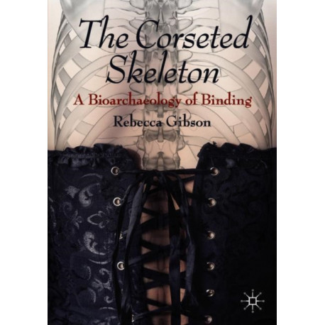 The Corseted Skeleton: A Bioarchaeology of Binding