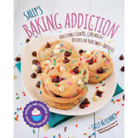 Sally's Baking Addiction: Irresistible Cookies, Cupcakes, and Desserts for Your Sweet-Tooth Fix