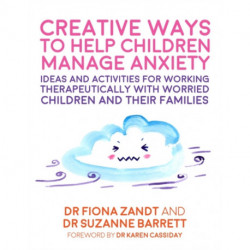 Creative Ways to Help Children Manage Anxiety: Ideas and Activities for Working Therapeutically with Worried Children and Their Families