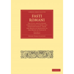 Fasti Romani: The Civil and Literary Chronology of Rome and Constantinople, from the Death of Augustus to the Death of Justin II