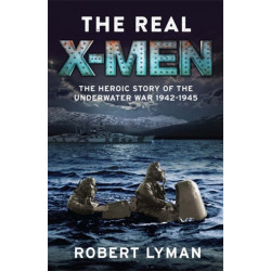 The Real X-Men: The Heroic Story of the Underwater War 1942–1945