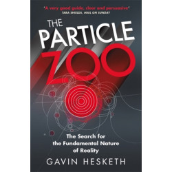 The Particle Zoo: The Search for the Fundamental Nature of Reality