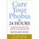 Cure Your Phobia in 24 Hours: Confront your fears and achieve your full potential