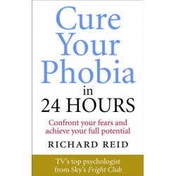 Cure Your Phobia in 24 Hours: Confront your fears and achieve your full potential