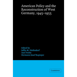 American Policy and the Reconstruction of West Germany, 1945–1955