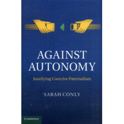 Against Autonomy: Justifying Coercive Paternalism