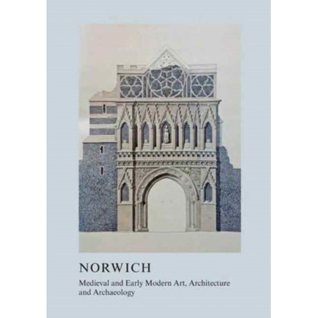 Medieval and Early Modern Art, Architecture and Archaeology in Norwich