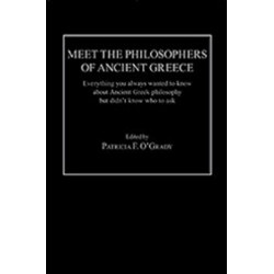 Meet the Philosophers of Ancient Greece: Everything You Always Wanted to Know About Ancient Greek Philosophy but didn't Know Who to Ask