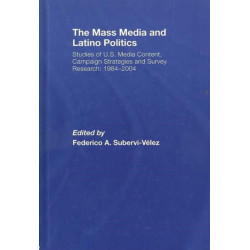 The Mass Media and Latino Politics: Studies of U.S. Media Content, Campaign Strategies and Survey Research: 1984-2004