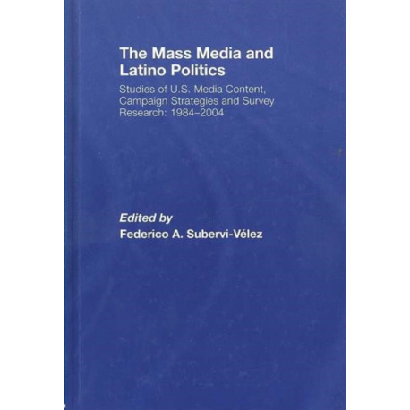The Mass Media and Latino Politics: Studies of U.S. Media Content, Campaign Strategies and Survey Research: 1984-2004