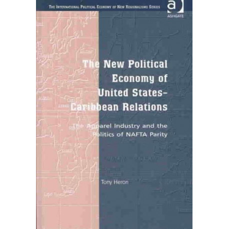 The New Political Economy of United States-Caribbean Relations: The Apparel Industry and the Politics of NAFTA Parity