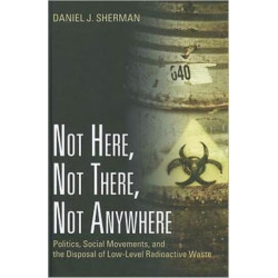 Not Here, Not There, Not Anywhere: Politics, Social Movements, and the Disposal of Low-Level Radioactive Waste