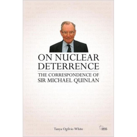 On Nuclear Deterrence: The Correspondence of Sir Michael Quinlan