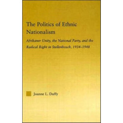 The Politics of Ethnic Nationalism: Afrikaner Unity, the National Party and the Radical Right in Stellenbosch, 1934–1948