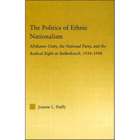 The Politics of Ethnic Nationalism: Afrikaner Unity, the National Party and the Radical Right in Stellenbosch, 1934–1948
