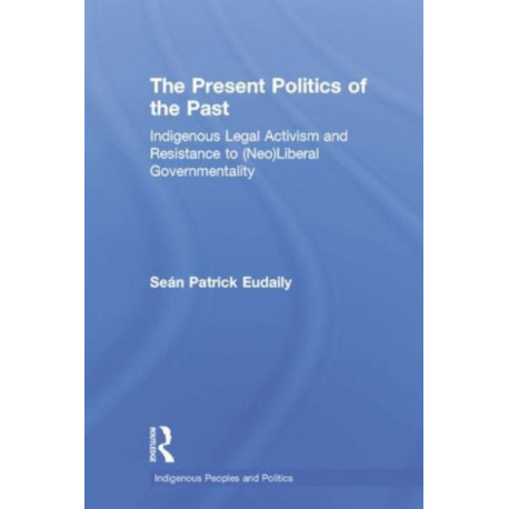 The Present Politics of the Past: Indigenous Legal Activism and Resistance to (Neo)Liberal Governmentality