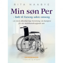 Min søn Per - født til forsorg uden omsorg - en mors åbenhjertige beretning om kampen for sin multihandicappede søn