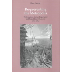Re-Presenting the Metropolis: Architecture, Urban Experience and Social Life in London 1800–1840